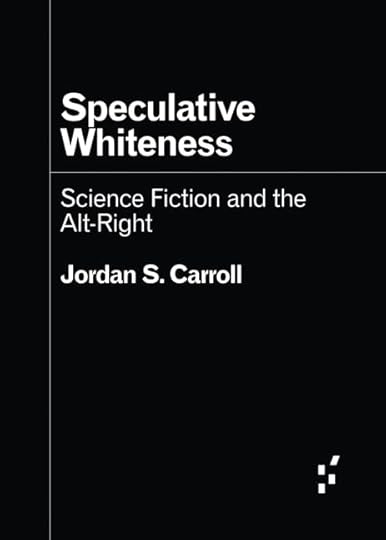 a very simple black cover with white sans serif text. Speculative Whiteness Science Fiction and the Alt-Right by Jordan S. Carroll.