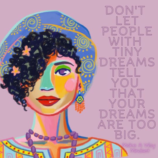 Don't let people with tiny dreams tell you that your dreams are too big. 