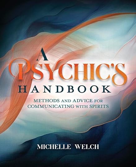 A Psychic's Handbook: Methods and Advice for Communicating with Spirits Michelle Welch