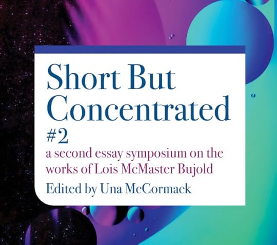 The cover of Short But Concentrated #2: a second essay symposium on the works of Lois McMaster Bujold edited by Una McCormack. The abstract shapes of the background art are bright jewel tones.