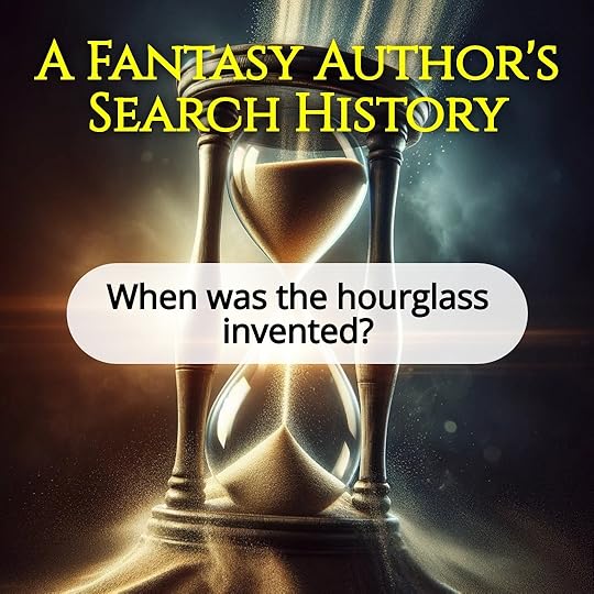 A Fantasy Author's Search History: When was the hourglass invented?
