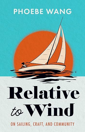 Relative to Wind: On Sailing, Craft, and Community by Phoebe Wang
