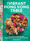 The Vibrant Hong Kong Table: 88 Iconic Vegan Recipes from Dim Sum to Late-Night Snacks By Christine Wong Cover Image