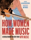 How Women Made Music: A Revolutionary History from NPR Music By Inc National Public Radio, Alison Fensterstock, Ann Powers (Introduction by) Cover Image