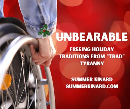 Unbearable: Freeing Holiday Traditions from Trad Tyrrany. Summer Kinard. SummerKinard