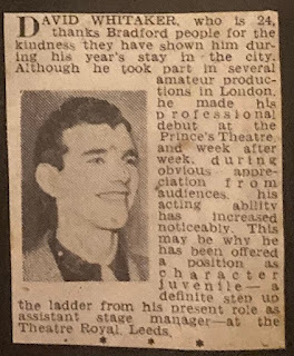 "David Whitaker, who is 24, thanks Bradford people for the kindness they have shown him during his year's stay in the city. Although he took part in several amateur productions in London, he made his professional debut at the Prince's Theatre and week after week during obvious appreciation from audiences his acting ability has increased noticeably. This may be why he has been offered a position as character juvenile - a definite step up the ladder from his present role as assistant stage manager - at the Theatre Royal, Leeds."