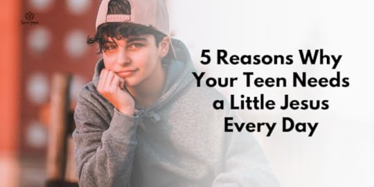 5 Reasons Why Your Teen Needs a Little Jesus Every Day