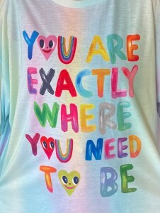Shirt reading you are exactly where you need to be