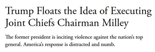 The Atlantic headline:Trump Floats the Idea of Executing Joint Chiefs Chairman Milleysubhead:The former president is inciting violence against the nation’s top general. America’s response is distracted and numb.