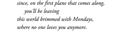 text id: since, on the first plane that comes along, you’ll be leavingthis world brimmed with Mondays,where no one loves you anymore.