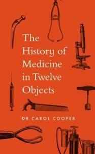 cover of The History of Medicine in Twelve Objects by Dr Carol Cooper