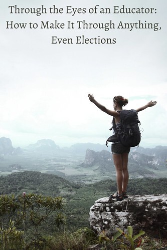  Through the Eyes of an Educator: How to Make It Through Anything, Even Elections