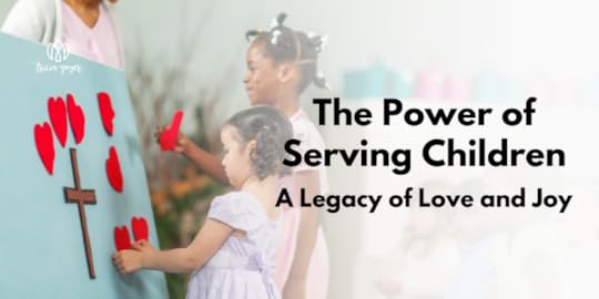 The Power of Serving Children: A Legacy of Love and Joy