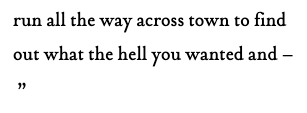run all the way across town to find out what the hell you wanted and&nbsp;&#8211;&nbsp;”<p>