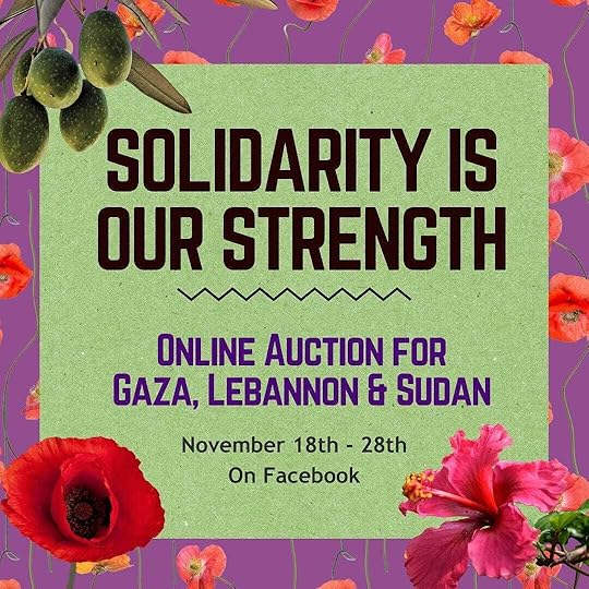 Solidarity Is Our Strength, a virtual auction to raise mutual aid funds for Gaza, Lebanon, and Sudan. Nove 18 to 28 on Facebook