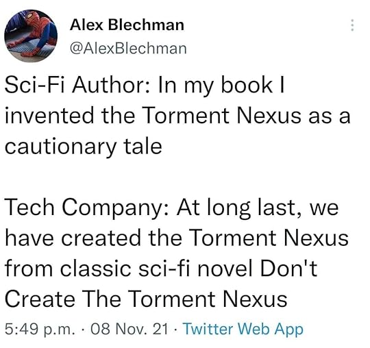 Tweet from @AlexBlechman that reads, “Sci-Fi Author: In my book I invented the Torment Nexus as a cautionary tale / Tech Company: At long last, we have created the Torment Nexus from the classic sci-fi novel Don’t Create the Torment Nexus”