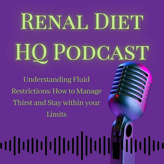 Renal Diet HQ Podcast Understanding Fluid Restrictions: How to Manage Thirst and Stay within your Limits.