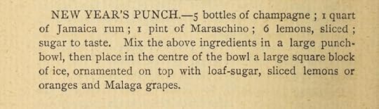 Transcription of New Year’s Punch recipe from Joseph Gibson’s 1884 “Scientific Bar-Keeping.” 5 bottles of champagne; 1 quart of Jamaica rum; 1 pint of Maraschino; 6 lemons sliced; sugar to taste. Mix the above ingredients in a large punch bowl, then place in the center of the bowl a large square block of ice, ornamented on top with loaf sugar, sliced lemons or organs and Malaga grapes