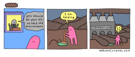 Webcomic Name comic : Character wants to help clean up the environment but is daunted by the large Corporation dumping out more waste than the main character can clean up