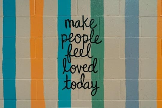 Make people feel loved today. You feel what you feel when you feel it.