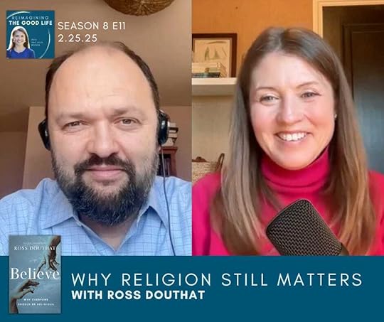  a graphic with screenshots of Ross Douthat and Amy Julia Becker on a split-screen video call. Text at the bottom of the graphic, to the right of the image overlay of the book Believe, says: “Why Religion Still Matters with Ross Douthat.” The Reimagining the Good Life podcast logo is near the top left corner.