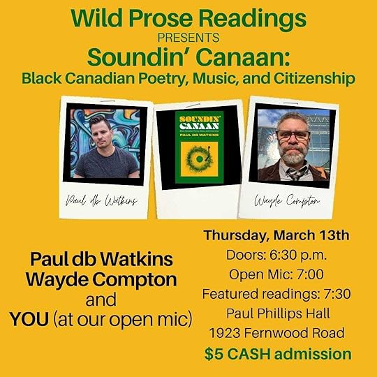 Please join us on Thursday, March 13th for the launch of Soundin’ Canaan: Black Canadian Poetry, Music, and Citizenship with Paul db Watkins and Wayde Compton. Paul will read from and play music samples from Soundin’ Canaan and Wayde will read some of his poetry and then do a Q&A with Paul about the book. Doors: 6:30 p.m. Open mic: 7:00 p.m. Featured readers: 7:30 p.m. at Paul Phillips Hall, 1923 Fernwood Road $5 CASH admission