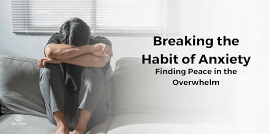 Breaking the Habit of Anxiety: Finding Peace in the Overwhelm