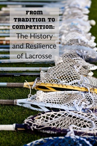 From Tradition to Competition: The History and Resilience of Lacrosse