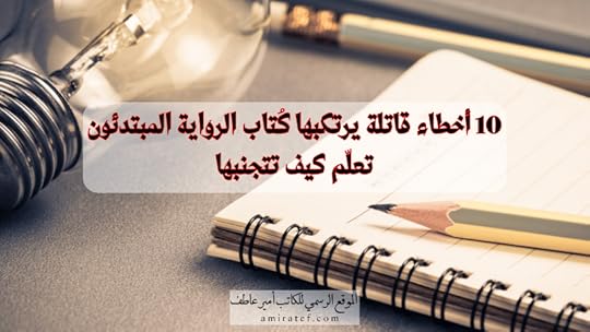 10 أخطاء قاتلة يرتكبها كُتاب الرواية المبتدئون تعلّم كيف تتجنبها