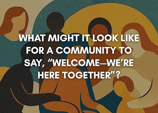 Stylized illustration of diverse, abstract human figures in warm and cool tones sitting closely together, symbolizing unity and connection. Overlaid text reads: “What might it look like for a community to say, ‘Welcome—we’re here together’?”