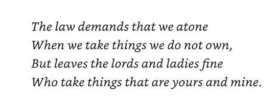 Pictured is a quote from the late-eighteenth-century protest poem "The Common and the Goose," which is quoted in Sunrise on the Reaping. This excerpt reads, "The law demands that we atone/ When we take things we do not own,/ But leaves the lords and ladies fine/ Who take things that are yours and mine."