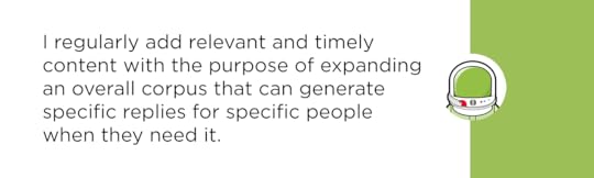 I regularly add relevant and timely content with the purpose of expanding an overall corpus that can generate specific replies for specific people when they need it