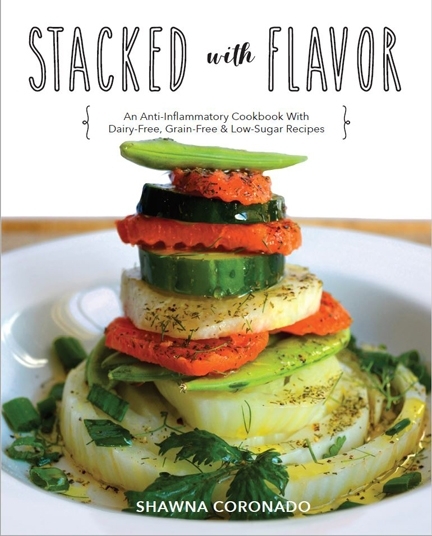 Stacked with Flavor An Anti-Inflammatory Cookbook with Dairy-Free, Grain-Free and Low-Sugar Recipes