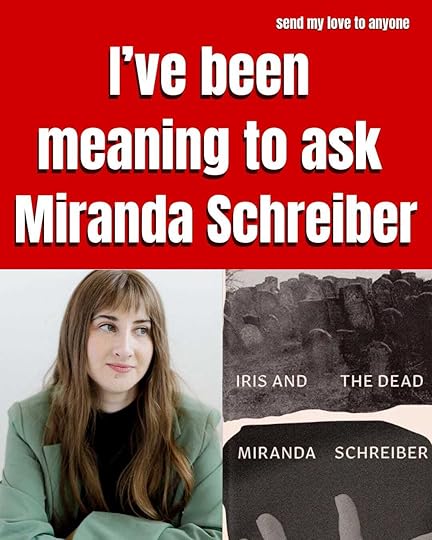 I've been meaning to ask Miranda Schreiber author fo Iris and the Dead