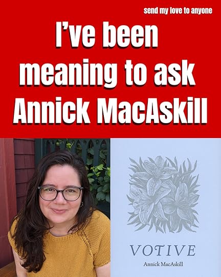 I've been meaning to ask Annick MacAskill author of Votive