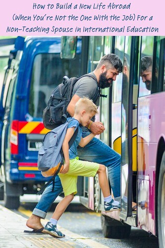 How to Build a New Life Abroad (When You’re Not the One With the Job) For a Non-Teaching Spouse in International Education
