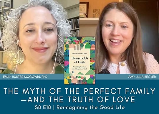 a graphic with screenshots of Emily Hunter McGowin, Phd and Amy Julia Becker on a split-screen video call. The book cover of Households of Faith is near the middle of the graphic. Text below on a blue background says: The Myth of the Perfect Family—and the Truth of Love; Reimagining the Good Life.