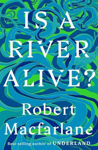 Imagine Water Otherwise: Robert Macfarlane on the Personhood of Rivers and the Meaning of Aliveness