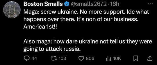 May be a Twitter screenshot of text that says 'Boston Smalls @smalls2672 16h Maga: screw ukraine. No more support. ldc what happens over there. It's non of our business. America 1st!! Also maga: how dare ukraine not tell us they were going to attack russia. L7 103 806'