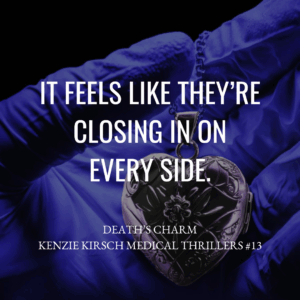 It feels like they're closing in on every side. Death's Charm, a Kenzie Kirsch Medical Thriller