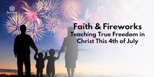 Faith & Fireworks: Teaching True Freedom in Christ This 4th of July