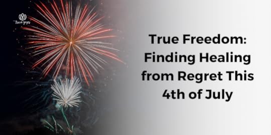 True Freedom: Finding Healing from Regret This 4th of July