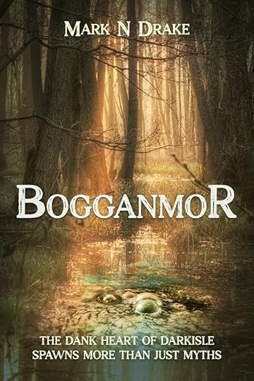 A book cover showing marshland, golden light filtering down through trees to illuminate the slime-slicked green water, on which sinister bubbles are forming. The cover reads “Bogganmor. The dank heart of Darkisle spawns more than just myths. Mark N Drake.”