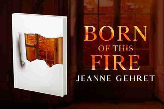 A partial image on a book cover wth the words Born of this Fire, Jeanne Gehret