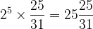 \displaystyle 2^{5} \times \frac{25}{31} = 25\frac{25}{31} 