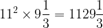 \displaystyle 11^{2} \times 9\frac{1}{3} = 1129\frac{1}{3} 