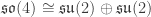 \mathfrak{so}(4) \cong \mathfrak{su}(2) \oplus \mathfrak{su}(2)