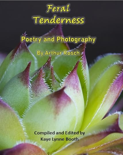 Book Cover: Close-up of a succulant pllant with black backgroundText: Feral Tenderness: Poetry and Photography by Arthur Rosch, Compiled and Edited by KAye Lynne Booth