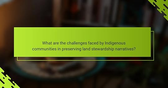 What are the challenges faced by Indigenous communities in preserving land stewardship narratives?