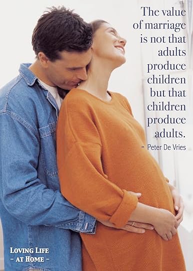 The value of marriage is not that adults produce children but that children produce adults.